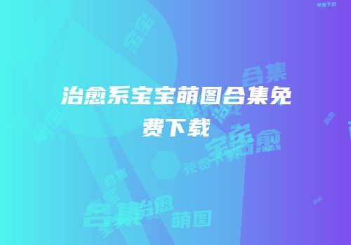 治愈系宝宝萌图合集免费下载