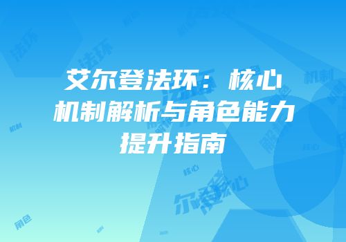 艾尔登法环：核心机制解析与角色能力提升指南