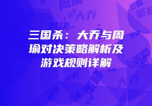 三国杀：大乔与周瑜对决策略解析及游戏规则详解