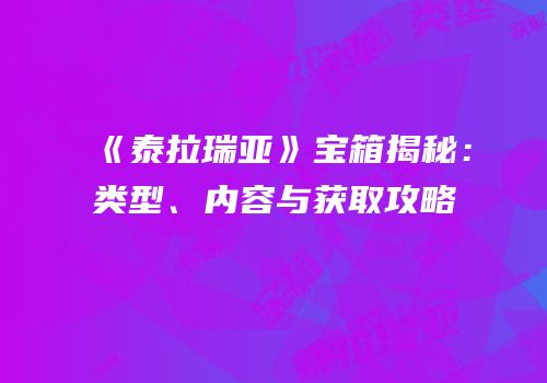 《泰拉瑞亚》宝箱揭秘：类型、内容与获取攻略