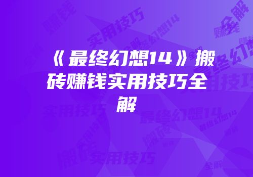 《最终幻想14》搬砖赚钱实用技巧全解