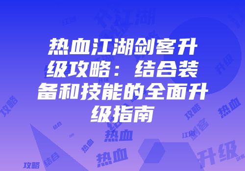 热血江湖剑客升级攻略：结合装备和技能的全面升级指南