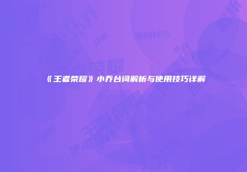 《王者荣耀》小乔台词解析与使用技巧详解