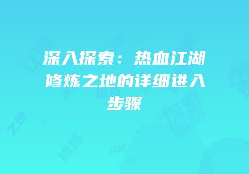 深入探索：热血江湖修炼之地的详细进入步骤