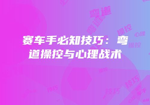 赛车手必知技巧：弯道操控与心理战术