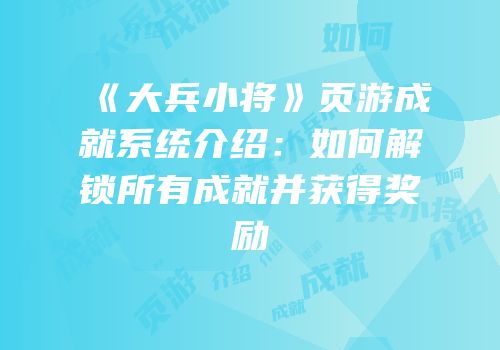 《大兵小将》页游成就系统介绍：如何解锁所有成就并获得奖励
