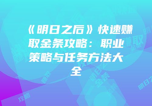 《明日之后》快速赚取金条攻略：职业策略与任务方法大全