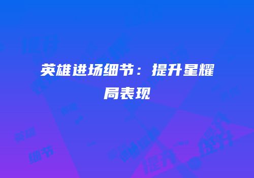 英雄进场细节：提升星耀局表现