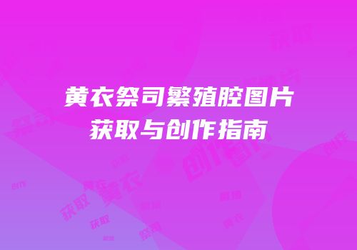 黄衣祭司繁殖腔图片获取与创作指南