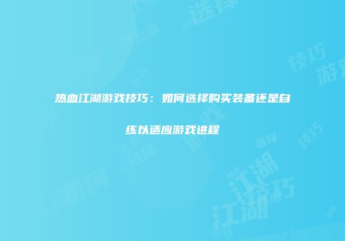 热血江湖游戏技巧：如何选择购买装备还是自练以适应游戏进程
