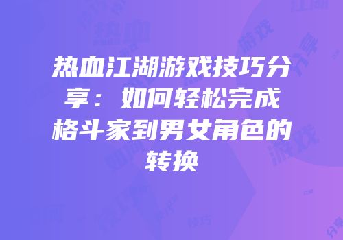 热血江湖游戏技巧分享：如何轻松完成格斗家到男女角色的转换