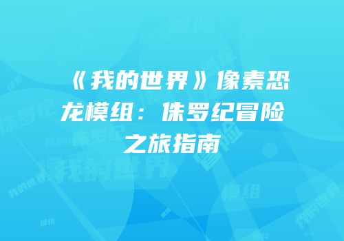 《我的世界》像素恐龙模组：侏罗纪冒险之旅指南