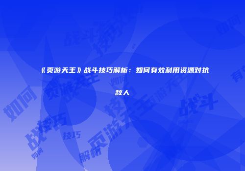 《页游天王》战斗技巧解析：如何有效利用资源对抗敌人