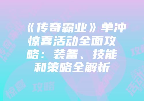 《传奇霸业》单冲惊喜活动全面攻略:装备、技能和策略全解析
