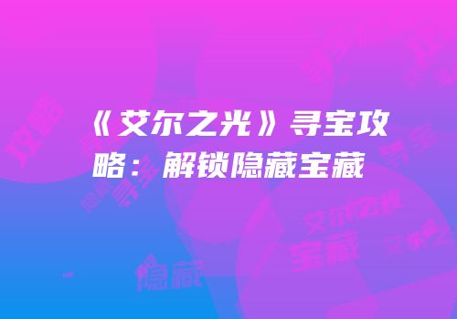 《艾尔之光》寻宝攻略：解锁隐藏宝藏