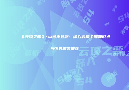 《云顶之弈》S4赛季攻略：深入解析关键知识点与强势阵容推荐