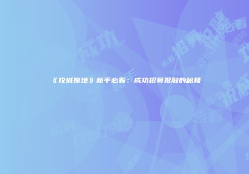 《攻城掠地》新手必看：成功招募祝融的秘籍