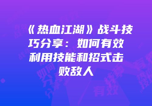 《热血江湖》战斗技巧分享：如何有效利用技能和招式击败敌人
