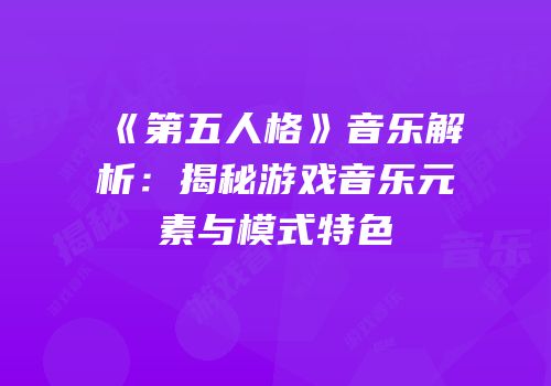 《第五人格》音乐解析：揭秘游戏音乐元素与模式特色