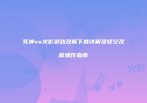 死神vs火影游戏改版下载详解及轻空改版操作指南