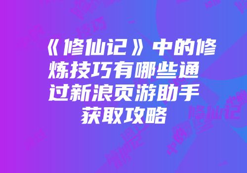 《修仙记》中的修炼技巧有哪些通过新浪页游助手获取攻略