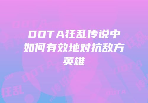 DOTA狂乱传说中如何有效地对抗敌方英雄