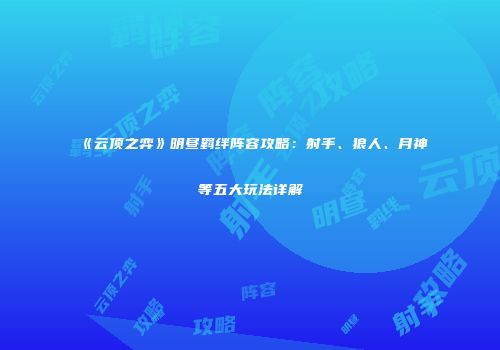 《云顶之弈》明昼羁绊阵容攻略：射手、狼人、月神等五大玩法详解