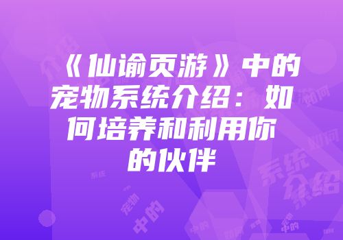 《仙谕页游》中的宠物系统介绍：如何培养和利用你的伙伴