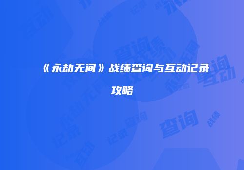 《永劫无间》战绩查询与互动记录攻略