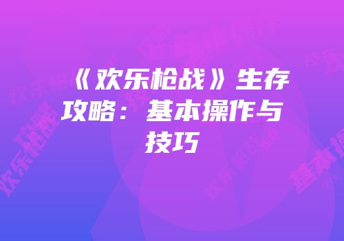《欢乐枪战》生存攻略：基本操作与技巧