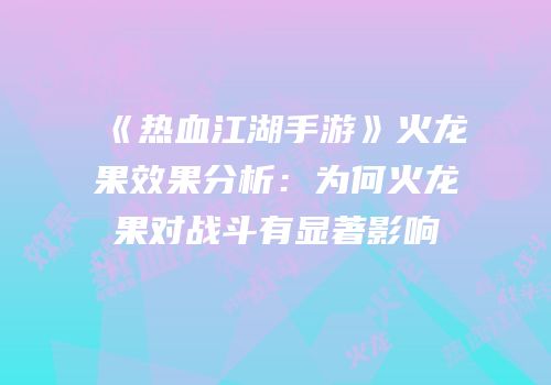 《热血江湖手游》火龙果效果分析：为何火龙果对战斗有显著影响