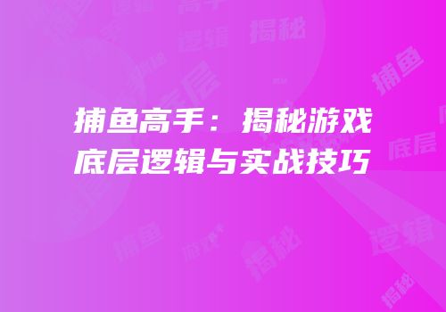 捕鱼高手：揭秘游戏底层逻辑与实战技巧