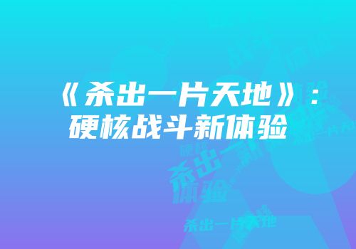 《杀出一片天地》：硬核战斗新体验
