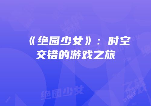 《绝园少女》：时空交错的游戏之旅