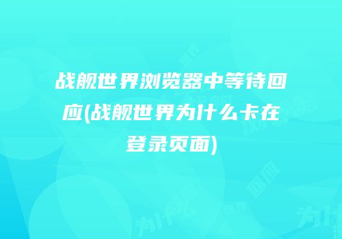 战舰世界浏览器中等待回应(战舰世界为什么卡在登录页面)