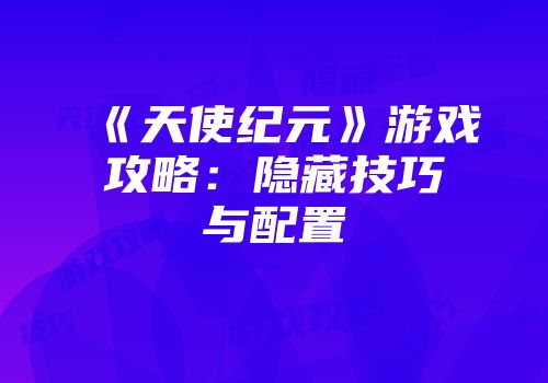 《天使纪元》游戏攻略：隐藏技巧与配置
