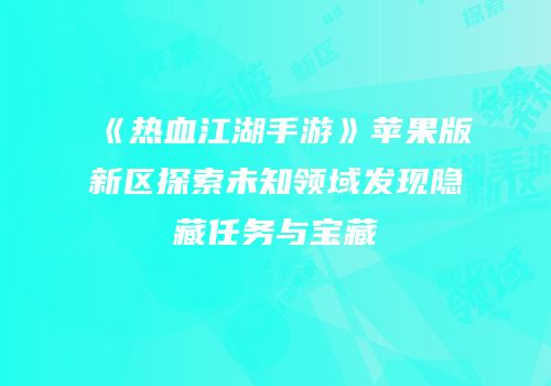 《热血江湖手游》苹果版新区探索未知领域发现隐藏任务与宝藏