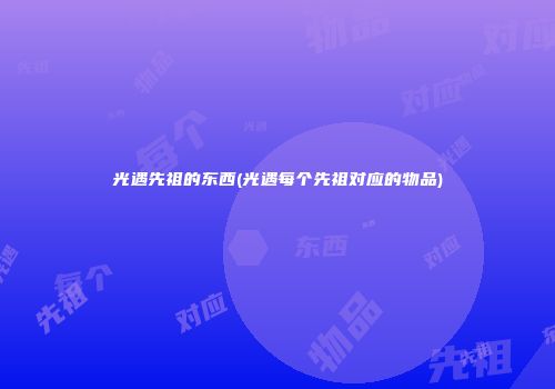 光遇先祖的东西(光遇每个先祖对应的物品)