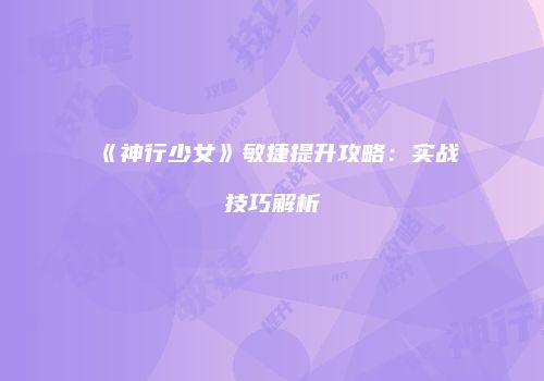《神行少女》敏捷提升攻略：实战技巧解析