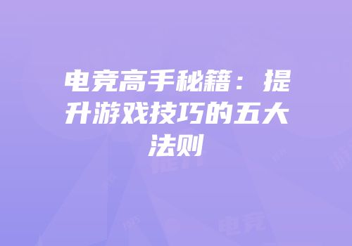 电竞高手秘籍：提升游戏技巧的五大法则