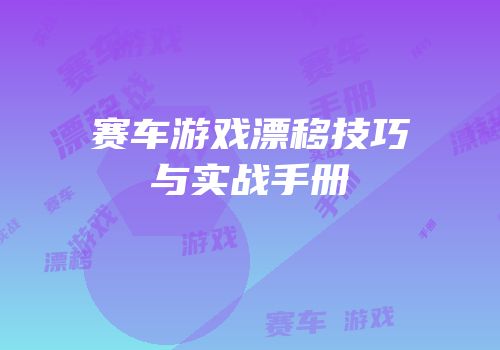 赛车游戏漂移技巧与实战手册