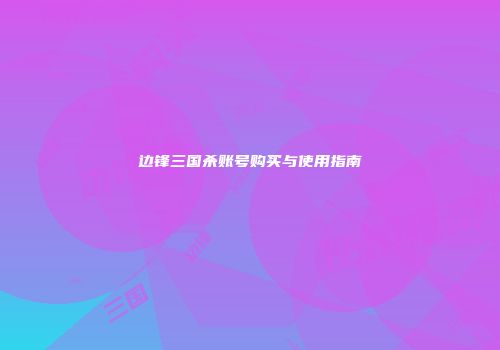 边锋三国杀账号购买与使用指南