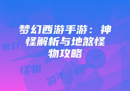 梦幻西游手游：神怪解析与地煞怪物攻略