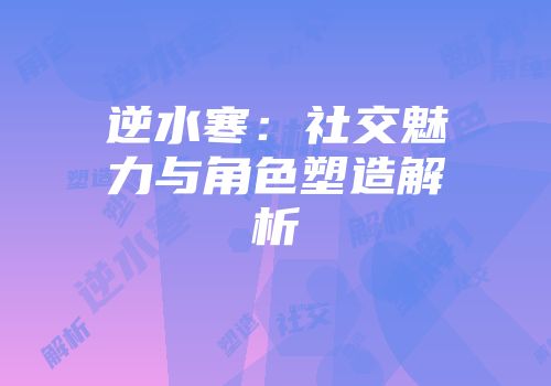 逆水寒：社交魅力与角色塑造解析