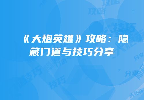 《大炮英雄》攻略：隐藏门道与技巧分享