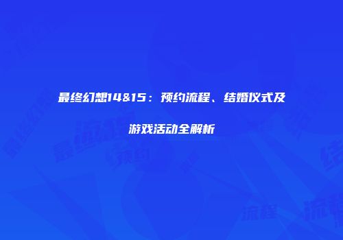 最终幻想14&15：预约流程、结婚仪式及游戏活动全解析