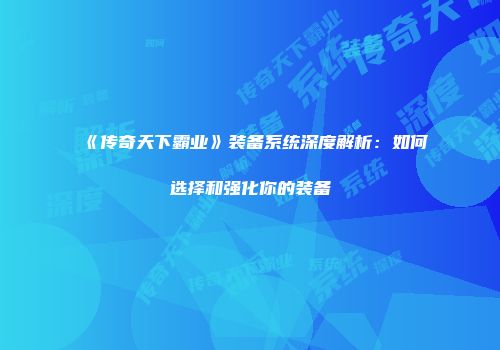 《传奇天下霸业》装备系统深度解析：如何选择和强化你的装备