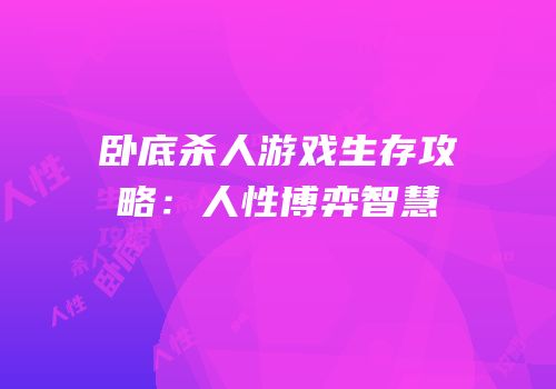 卧底杀人游戏生存攻略：人性博弈智慧