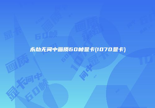 永劫无间中画质60帧显卡(1070显卡)