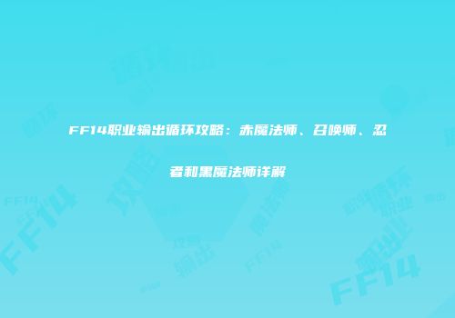 FF14职业输出循环攻略：赤魔法师、召唤师、忍者和黑魔法师详解